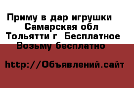 Приму в дар игрушки  - Самарская обл., Тольятти г. Бесплатное » Возьму бесплатно   